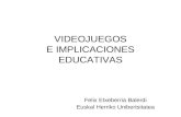 VIDEOJUEGOS E IMPLICACIONES EDUCATIVAS Felix Etxeberria Balerdi Euskal Herriko Unibertsitatea.