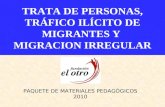 TRATA DE PERSONAS, TRÁFICO ILÍCITO DE MIGRANTES Y MIGRACION IRREGULAR PAQUETE DE MATERIALES PEDAGÓGICOS 2010.