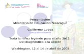 Presentación Ministerio de Educación Nicaragua Guillermo Lopez lopezgu@mined.gob.ni Toda la niñez leyendo para el año 2015: Del diagnóstico a la acción.