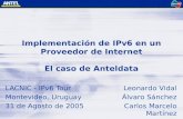 Implementación de IPv6 en un Proveedor de Internet El caso de Anteldata LACNIC - IPv6 Tour Montevideo, Uruguay 31 de Agosto de 2005 Leonardo Vidal Álvaro.