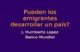 Pueden los emigrantes desarrollar un país? J. Humberto Lopez Banco Mundial.