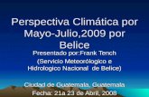 Perspectiva Climática por Mayo-Julio,2009 por Belice Presentado por:Frank Tench (Servicio Meteorólogico e Hidrologico Nacional de Belice) Ciudad de Guatemala,