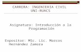 CARRERA: INGENIERIA CIVIL UNI-RUACS Asignatura: Introducción a la Programación Expositor: MSc. Lic. Marcos Hernández Zamora.
