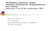 SEMINARIO SINDICAL SOBRE MUJERES MIGRANTES TRABAJADORAS DEL HOGAR Asunción 5 al 10 de noviembre 2007 Alma Fernández Ana Aguilera. Departamento de Género.