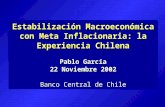 Estabilización Macroeconómica con Meta Inflacionaria: la Experiencia Chilena Pablo García 22 Noviembre 2002 Banco Central de Chile.