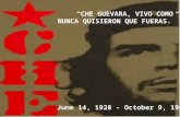 CHE GUEVARA, VIVO COMO NUNCA QUISIERON QUE FUERAS. June 14, 1928 - October 9, 1967.