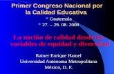 Primer Congreso Nacional por la Calidad Educativa Guatemala 27. – 29. 08. 2008 La noción de calidad desde las variables de equidad y diversidad Rainer.