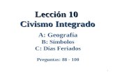 Lección 10 Civismo Integrado 1 A: Geografía B: Símbolos C: Días Feriados Preguntas: 88 - 100.