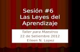 Sesión #6 Las Leyes del Aprendizaje Taller para Maestros 22 de Setiembre 2012 Eileen N. Lopez Eileen N. Lopez.