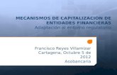 MECANISMOS DE CAPITALIZACIÓN DE ENTIDADES FINANCIERAS Adaptación al entorno regulatorio Francisco Reyes Villamizar Cartagena, Octubre 5 de 2012 Asobancaria.