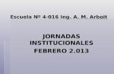 Escuela Nº 4-016 Ing. A. M. Arboit JORNADAS INSTITUCIONALES FEBRERO 2.013.