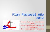Plan Pastoral Año 2012 Pastor Eric A. Hernández López Iglesia Metodista de PR El Redentor Bo. Dominguito, Arecibo.