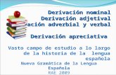 Derivación nominal Derivación adjetival Derivación adverbial y verbal Derivación apreciativa Vasto campo de estudio a lo largo de la historia de la lengua