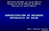 ADMINISTRACIÓN DE RECURSOS MATERIALES EN SALUD INSTITUTO NACIONAL DE SALUD PÚBLICA ESCUELA DE SALUD PÚBLICA DE MÉXICo Maestría en Salud Pública Mtra. Rosaura.