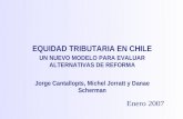 EQUIDAD TRIBUTARIA EN CHILE Enero 2007 Jorge Cantallopts, Michel Jorratt y Danae Scherman UN NUEVO MODELO PARA EVALUAR ALTERNATIVAS DE REFORMA.