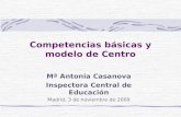 Competencias básicas y modelo de Centro Mª Antonia Casanova Inspectora Central de Educación Madrid, 3 de noviembre de 2009.