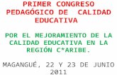 PRIMER CONGRESO PEDAGÓGICO DE CALIDAD EDUCATIVA POR EL MEJORAMIENTO DE LA CALIDAD EDUCATIVA EN LA REGIÓN C*ARIBE. MAGANGUÉ, 22 Y 23 DE JUNIO 2011.