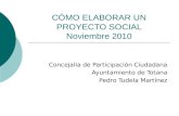 CÓMO ELABORAR UN PROYECTO SOCIAL Noviembre 2010 Concejalía de Participación Ciudadana Ayuntamiento de Totana Pedro Tudela Martínez.