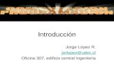Introducción Jorge López R. jorlopez@udec.cl Oficina 307, edificio central Ingeniería.