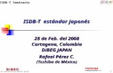 1 Digital broadcasting experts group 28 de Feb. del 2008 Cartagena, Colombia DiBEG JAPAN Rafael Pérez C. (Toshiba de México) ISDB-T estándar japonés ISDB-T.
