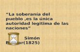 La soberanía del pueblo,es la única autoridad legitima de las naciones Simón Bolívar(1825) Simón Bolívar(1825)