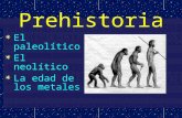 Prehistoria El paleolítico El neolítico La edad de los metales.