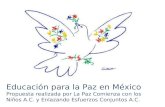 Educación para la Paz en México Propuesta realizada por La Paz Comienza con los Niños A.C. y Enlazando Esfuerzos Conjuntos A.C.