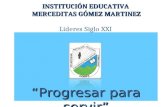 Progresar para servir INSTITUCIÓN EDUCATIVA MERCEDITAS GÓMEZ MARTINEZ INSTITUCIÓN EDUCATIVA MERCEDITAS GÓMEZ MARTINEZ Líderes Siglo XXI.