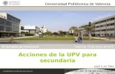 1 Universidad Politécnica de Valencia Acciones de la UPV para secundaria José Luis Díez Director del Área de Información IX Jornadas de Orientación Valencia,