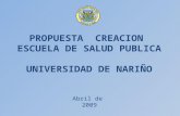 PROPUESTA CREACION ESCUELA DE SALUD PUBLICA UNIVERSIDAD DE NARIÑO Abril de 2009.