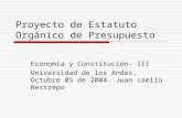 Proyecto de Estatuto Orgánico de Presupuesto Economía y Constitución- III Universidad de los Andes, Octubre 05 de 2004. Juan camilo Restrepo.