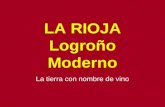 LA RIOJA Logroño Moderno La tierra con nombre de vino.