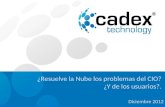Cadex Technology. Todos los derechos reservados Diciembre 2012 ¿Resuelve la Nube los problemas del CIO? ¿Y de los usuarios?.