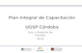 Plan Integral de Capacitación UGSP Córdoba Uso y Reporte de Fondos 2010.