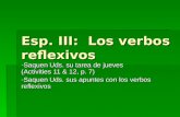 Esp. III: Los verbos reflexivos -Saquen Uds. su tarea de jueves (Activities 11 & 12, p. 7) -Saquen Uds. sus apuntes con los verbos reflexivos.