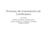 Proceso de Importación de Certificados AUTOR CARLOS ARA GONZALEZ JEFE DEPTO. CONSULTORIA TRIBUTARIA.