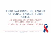 Construyendo juntos una estrategia nacional para el cáncer FORO NACIONAL DE CANCER NATIONAL CANCER FORUM CHILE AN EXERCISE IN CANCER POLICY BUILDING 2013-2015.