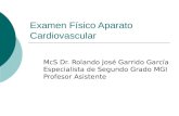 Examen Físico Aparato Cardiovascular McS Dr. Rolando José Garrido García Especialista de Segundo Grado MGI Profesor Asistente.