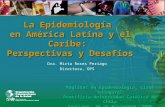 La Epidemiología en América Latina y el Caribe: Perspectivas y Desafíos Dra. Mirta Roses Periago Directora, OPS Magister en Epidemiología, Clase Inaugural.
