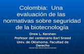 Colombia: Una evaluación de las normativas sobre seguridad de la biotecnología Drew L. Kershen Profesor del centenario Earl Sneed Univ. de Oklahoma, Facultad.