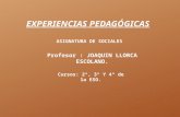 EXPERIENCIAS PEDAGÓGICAS ASIGNATURA DE SOCIALES Cursos: 2º, 3º Y 4º de la ESO. Profesor : JOAQUIN LLORCA ESCOLANO.
