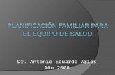 Dr. Antonio Eduardo Arias Año 2008. CONCEPTO  En 1971, la Organización Mundial de la Salud definió la Planificación Familiar como “una manera de pensar.