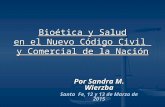 Bioética y Salud en el Nuevo Código Civil y Comercial de la Nación Por Sandra M. Wierzba Santa Fe, 12 y 13 de Marzo de 2015.