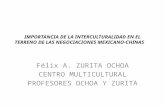 Félix A. ZURITA OCHOA CENTRO MULTICULTURAL PROFESORES OCHOA Y ZURITA IMPORTANCIA DE LA INTERCULTURALIDAD EN EL TERRENO DE LAS NEGOCIACIONES MEXICANO-CHINAS.