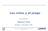 Estudio Hábitos y Actitudes de los niños hacia el juego, Unilever Chile 2005 Los niños y el juego Un estudio de Unilever Chile Santiago, 11 de Agosto,