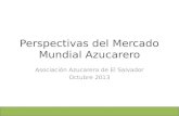 Perspectivas del Mercado Mundial Azucarero Asociación Azucarera de El Salvador Octubre 2013.