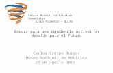 Educar para una conciencia activa: un desafío para el futuro Carlos Crespo Burgos Museo Nacional de Medicina 27 de agosto 2011 Centro Mundial de Estudios.