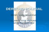 DERECHO POLICIAL PROF. LUIS DE LA RIVA ALUMNO: JOSE ANTONIO SANCHEZ SANCHEZ.
