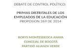 DEBATE DE CONTROL POLÍTICO: PRIMAS DISTRITALES DE LOS EMPLEADOS DE LA EDUCACIÓN PROPOSION 269 DE 2014 BORYS MONTESDEOCA ANAYA CONCEJAL DE BOGOTÁ PARTIDO.