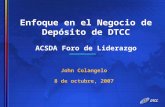 Enfoque en el Negocio de Depósito de DTCC ACSDA Foro de Liderazgo John Colangelo 8 de octubre, 2007 John Colangelo 8 de octubre, 2007.